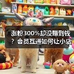 涨粉300%却没赚到钱?会员互通如何让小店逆袭(图1) 涨粉300%却没赚到钱?会员互通如何让小店逆袭(图1)