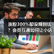 涨粉300%却没赚到钱?会员互通如何让小店逆袭(图3) 涨粉300%却没赚到钱?会员互通如何让小店逆袭(图3)