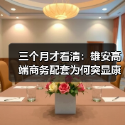 三个月才看清：雄安高端商务配套为何突显康得思价值（图1）