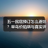 五一民宿预订怎么避坑?早鸟价陷阱与真实评价判断法(图1) 五一民宿预订怎么避坑?早鸟价陷阱与真实评价判断法(图1)