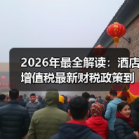 2026年最全解读:酒店增值税最新财税政策到底变了啥?(图2) 2026年最全解读:酒店增值税最新财税政策到底变了啥?(图2)