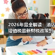 2026年最全解读:酒店增值税最新财税政策到底变了啥?(图1) 2026年最全解读:酒店增值税最新财税政策到底变了啥?(图1)
