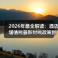 2026年最全解读:酒店增值税最新财税政策到底变了啥?(图3) 2026年最全解读:酒店增值税最新财税政策到底变了啥?(图3)