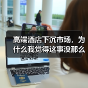 高端酒店下沉市场,为什么我觉得这事没那么简单?(图1) 高端酒店下沉市场,为什么我觉得这事没那么简单?(图1)