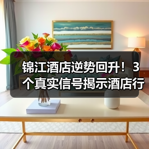 锦江酒店逆势回升!3个真实信号揭示酒店行业回暖趋势(图4) 锦江酒店逆势回升!3个真实信号揭示酒店行业回暖趋势(图4)