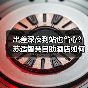 出差深夜到站也省心?苏适智慧自助酒店如何解决传统酒店痛点(图1) 出差深夜到站也省心?苏适智慧自助酒店如何解决传统酒店痛点(图1)