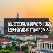酒店旅游推荐餐饮门店提升客流和口碑的5大实用策略(图4) 酒店旅游推荐餐饮门店提升客流和口碑的5大实用策略(图4)