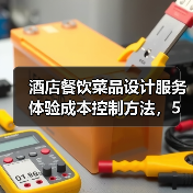 酒店餐饮菜品设计服务体验成本控制方法,5个实用技巧(图1) 酒店餐饮菜品设计服务体验成本控制方法,5个实用技巧(图1)
