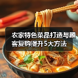 农家特色菜品打造与顾客复购提升5大方法(图3) 农家特色菜品打造与顾客复购提升5大方法(图3)